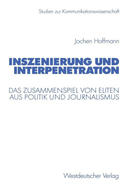 Inszenierung und Interpenetration: Das Zusammenspiel von Eliten aus Politik und Journalismus