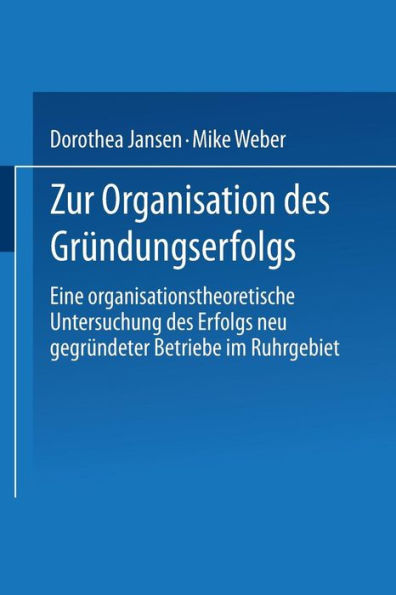 Zur Organisation des Grï¿½ndungserfolgs: Eine organisationstheoretische Untersuchung des Erfolgs neu gegrï¿½ndeter Betriebe im Ruhrgebiet