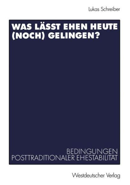 Was lässt Ehen heute (noch) gelingen?: Bedingungen posttraditionaler Ehestabilität