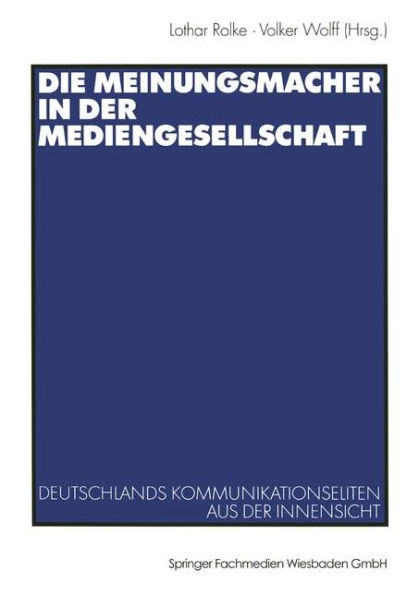 Die Meinungsmacher in der Mediengesellschaft: Deutschlands Kommunikationseliten aus der Innensicht