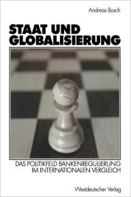 Title: Staat und Globalisierung: Das Politikfeld Bankenregulierung im internationalen Vergleich, Author: Andreas Busch