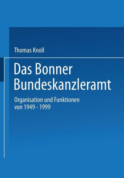 Das Bonner Bundeskanzleramt: Organisation und Funktionen von 1949-1999