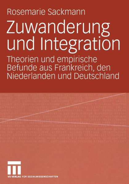 Zuwanderung und Integration: Theorien und empirische Befunde aus Frankreich, den Niederlanden und Deutschland