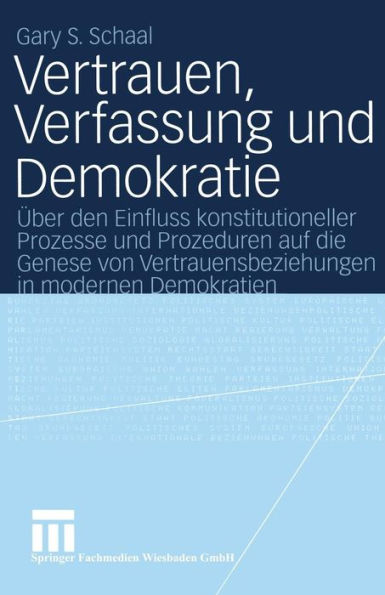 Vertrauen, Verfassung und Demokratie: Über den Einfluss konstitutioneller Prozesse und Prozeduren auf die Genese von Vertrauensbeziehungen in modernen Demokratien