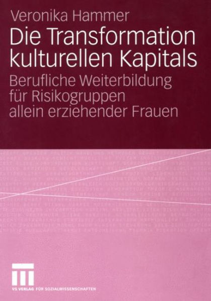 Die Transformation kulturellen Kapitals: Berufliche Weiterbildung für Risikogruppen allein erziehender Frauen