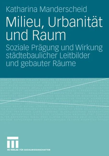 Milieu, Urbanität und Raum: Soziale Prägung und Wirkung städtebaulicher Leitbilder und gebauter Räume