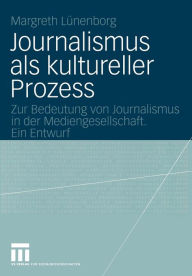 Title: Journalismus als kultureller Prozess: Zur Bedeutung von Journalismus in der Mediengesellschaft. Ein Entwurf, Author: Margreth Lïnenborg