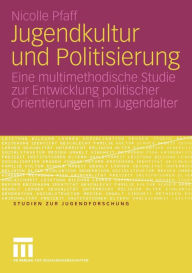 Title: Jugendkultur und Politisierung: Eine multimethodische Studie zur Entwicklung politischer Orientierungen im Jugendalter, Author: Nicolle Pfaff