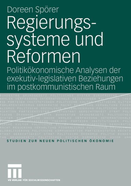 Regierungssysteme und Reformen: Politikökonomische Analyse der exekutiv-legislativen Beziehungen im postkommunistischen Raum