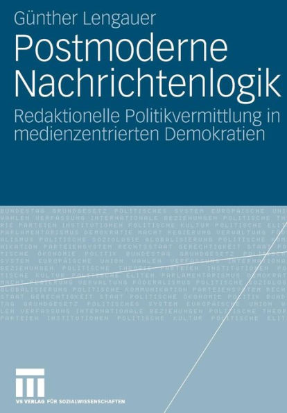 Postmoderne Nachrichtenlogik: Redaktionelle Politikvermittlung in medienzentrierten Demokratien