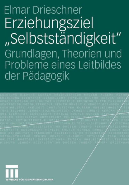 Erziehungsziel "Selbstständigkeit": Grundlagen, Theorien und Probleme eines Leitbildes der Pädagogik