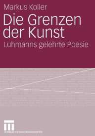 Title: Die Grenzen der Kunst: Luhmanns gelehrte Poesie, Author: Markus Koller