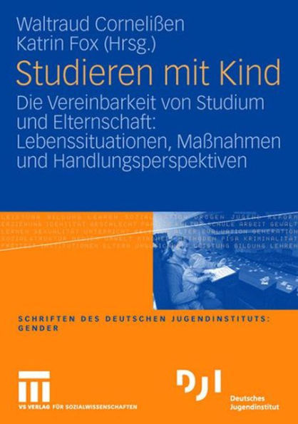 Studieren mit Kind: Die Vereinbarkeit von Studium und Elternschaft: Lebenssituationen, Maßnahmen und Handlungsperspektiven