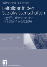 Title: Leitbilder in den Sozialwissenschaften: Begriffe, Theorien und Forschungskonzepte, Author: Katharina D. Giesel