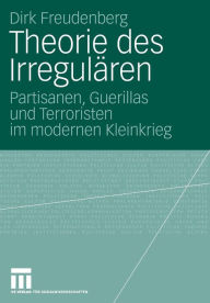 Title: Theorie des Irregulären: Partisanen, Guerillas und Terroristen im modernen Kleinkrieg, Author: Dirk Freudenberg