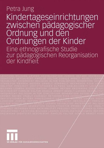 Kindertageseinrichtungen zwischen pädagogischer Ordnung und den Ordnungen der Kinder: Eine ethnografische Studie zur pädagogischen Reorganisation der Kindheit