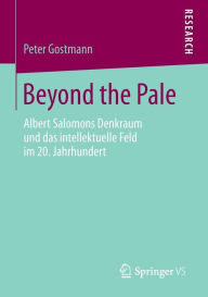 Title: Beyond the Pale: Albert Salomons Denkraum und das intellektuelle Feld im 20. Jahrhundert, Author: Peter Gostmann