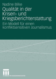 Title: Qualität in der Krisen- und Kriegsberichterstattung: Ein Modell für einen konfliktsensitiven Journalismus, Author: Nadine Bilke