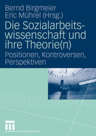 Title: Die Sozialarbeitswissenschaft und ihre Theorie(n): Positionen, Kontroversen, Perspektiven, Author: Bernd Birgmeier
