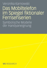 Title: Das Mobiltelefon im Spiegel fiktionaler Fernsehserien: Symbolische Modelle der Handyaneignung, Author: Veronika Karnowski