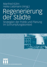Title: Regenerierung der Städte: Strategien der Politik und Planung im Schrumpfungskontext, Author: Manfred Kühn