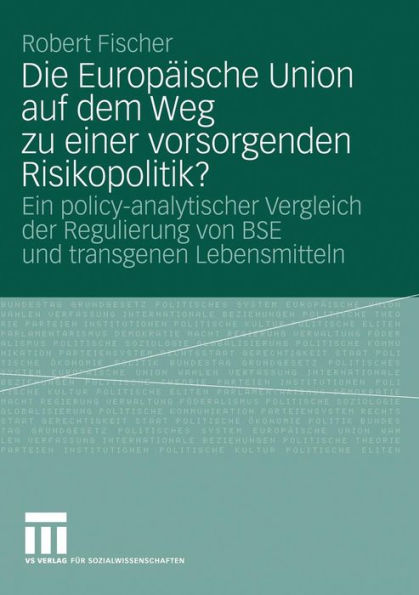 Die Europäische Union auf dem Weg zu einer vorsorgenden Risikopolitik?: Ein policy-analytischer Vergleich der Regulierung von BSE und transgenen Lebensmitteln