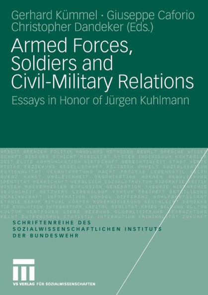 Armed Forces, Soldiers and Civil-Military Relations: Essays in Honor of Jürgen Kuhlmann