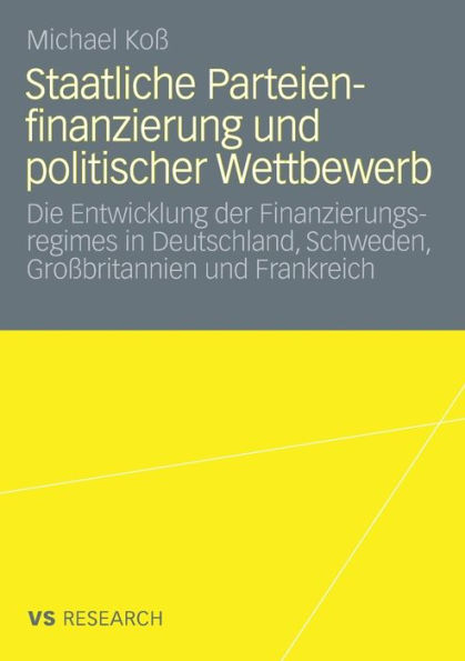 Staatliche Parteienfinanzierung und politischer Wettbewerb: Die Entwicklung der Finanzierungsregimes in Deutschland, Schweden, Großbritannien und Frankreich