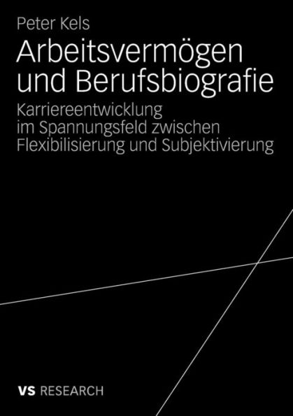 Arbeitsvermögen und Berufsbiografie: Karriereentwicklung im Spannungsfeld zwischen Flexibilisierung und Subjektivierung