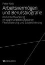 Arbeitsvermögen und Berufsbiografie: Karriereentwicklung im Spannungsfeld zwischen Flexibilisierung und Subjektivierung