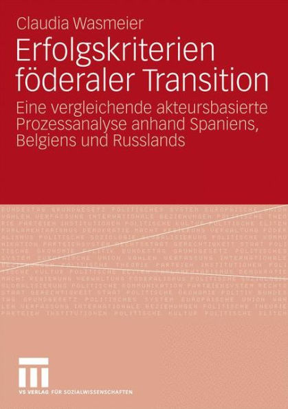 Erfolgskriterien föderaler Transition: Eine vergleichende akteursbasierte Prozessanalyse anhand Spaniens, Belgiens und Russlands