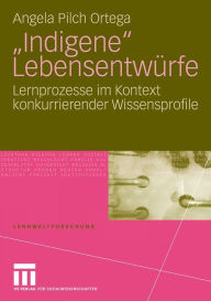 Title: Indigene Lebensentwürfe: Lernprozesse im Kontext konkurrierender Wissensprofile, Author: Angela Pilch Ortega