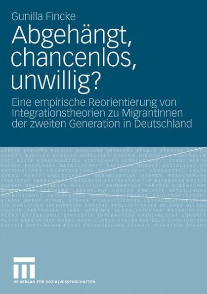 Abgehï¿½ngt, chancenlos, unwillig?: Eine empirische Reorientierung von Integrationstheorien zu MigrantInnen der zweiten Generation in Deutschland