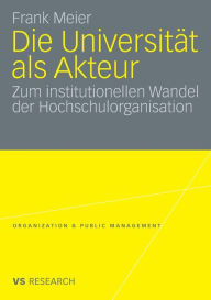 Title: Die Universität als Akteur: Zum institutionellen Wandel der Hochschulorganisation, Author: Frank Meier