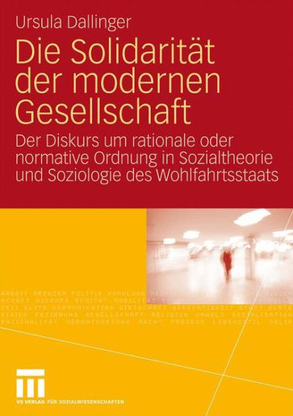 Die Solidaritï¿½t der modernen Gesellschaft: Der Diskurs um rationale oder normative Ordnung in Sozialtheorie und Soziologie des Wohlfahrtsstaats