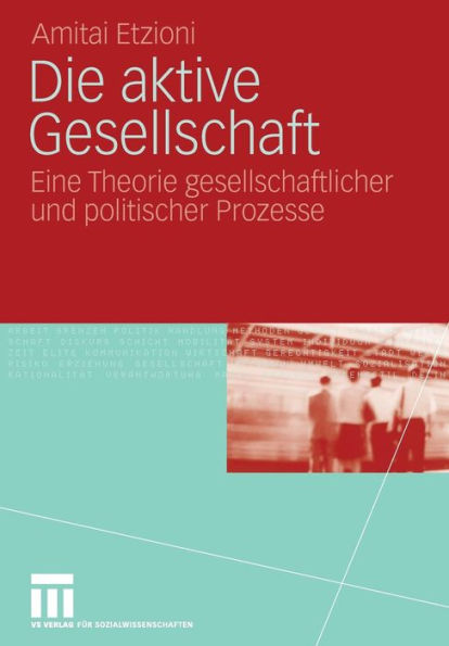 Die aktive Gesellschaft: Eine Theorie gesellschaftlicher und politischer Prozesse
