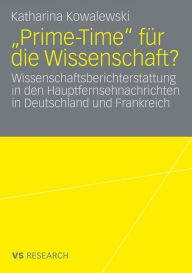 Title: Prime-Time fï¿½r die Wissenschaft?: Wissenschaftsberichterstattung in den Hauptfernsehnachrichten in Deutschland und Frankreich, Author: Katharina Kowalewski