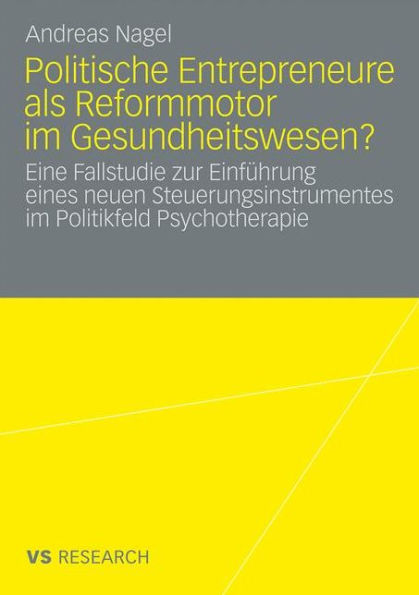 Politische Entrepreneure als Reformmotor im Gesundheitswesen?: Eine Fallstudie zur Einfï¿½hrung eines neuen Steuerungsinstruments im Politikfeld Psychotherapie