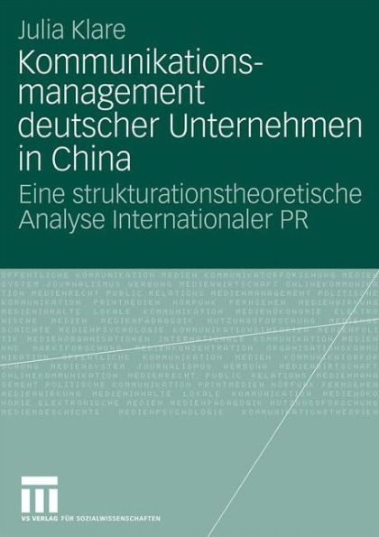 Kommunikationsmanagement deutscher Unternehmen in China: Eine strukturationstheoretische Analyse Internationaler PR