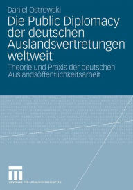 Title: Die Public Diplomacy der deutschen Auslandsvertretungen weltweit: Theorie und Praxis der deutschen Auslandsöffentlichkeitsarbeit, Author: Daniel Ostrowski