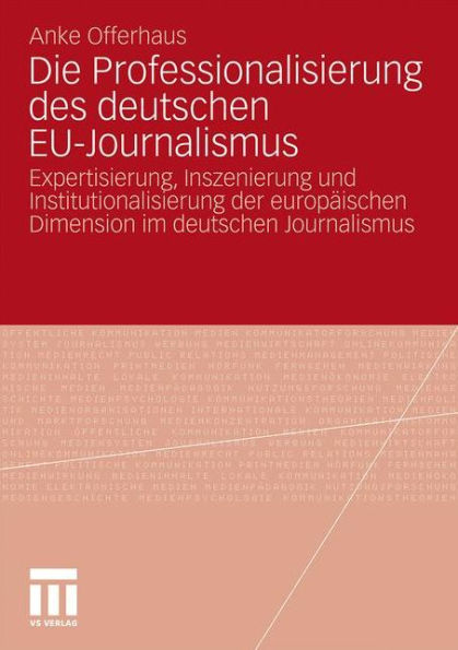 Die Professionalisierung des deutschen EU-Journalismus: Expertisierung, Inszenierung und Institutionalisierung der europï¿½ischen Dimension im deutschen Journalismus