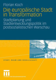 Title: Die europäische Stadt in Transformation: Stadtplanung und Stadtentwicklungspolitik im postsozialistischen Warschau, Author: Florian Koch