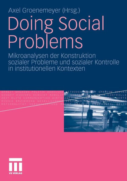 Doing Social Problems: Mikroanalysen der Konstruktion sozialer Probleme und sozialer Kontrolle in institutionellen Kontexten