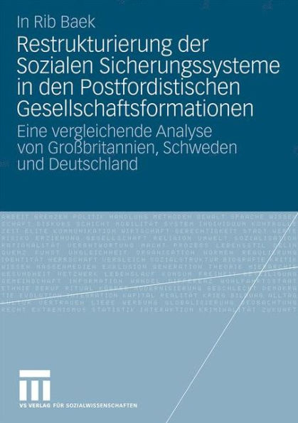 Restrukturierung der Sozialen Sicherungssysteme in den Postfordistischen Gesellschaftsformationen: Eine vergleichende Analyse von Groï¿½britannien, Schweden und Deutschland