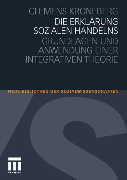 Die Erklärung sozialen Handelns: Grundlagen und Anwendung einer integrativen Theorie