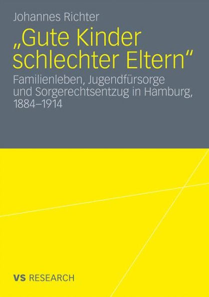 "Gute Kinder schlechter Eltern": Familienleben, Jugendfï¿½rsorge und Sorgerechtsentzug in Hamburg, 1884-1914