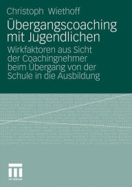 Title: Übergangscoaching mit Jugendlichen: Wirkfaktoren aus Sicht der Coachingnehmer beim Übergang von der Schule in die Ausbildung, Author: Christoph Wiethoff
