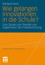 Title: Wie gelangen Innovationen in die Schule?: Eine Studie zum Transfer von Ergebnissen der Praxisforschung, Author: Barbara Koch