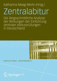 Title: Zentralabitur: Die längsschnittliche Analyse der Wirkungen der Einführung zentraler Abiturprüfungen in Deutschland, Author: Katharina Maag Merki