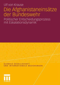 Title: Die Afghanistaneinsätze der Bundeswehr: Politischer Entscheidungsprozess mit Eskalationsdynamik, Author: Ulf von Krause